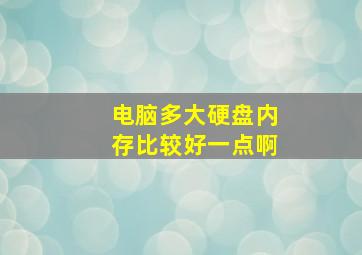 电脑多大硬盘内存比较好一点啊