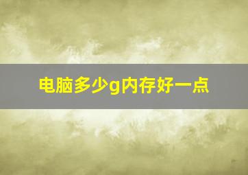 电脑多少g内存好一点