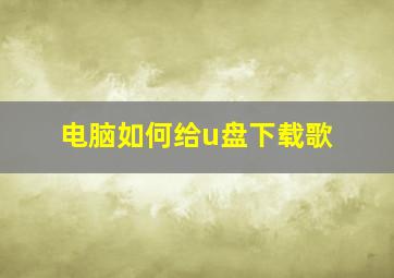 电脑如何给u盘下载歌