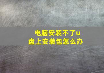 电脑安装不了u盘上安装包怎么办