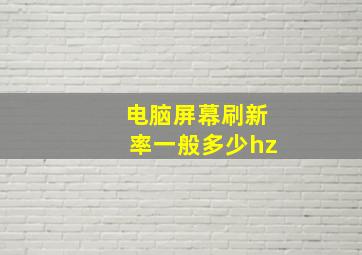 电脑屏幕刷新率一般多少hz