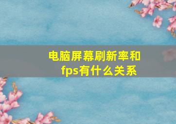 电脑屏幕刷新率和fps有什么关系