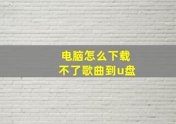 电脑怎么下载不了歌曲到u盘