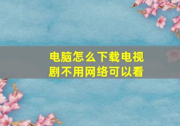 电脑怎么下载电视剧不用网络可以看