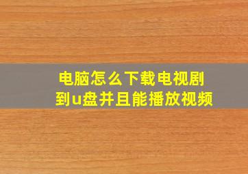 电脑怎么下载电视剧到u盘并且能播放视频