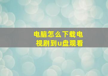 电脑怎么下载电视剧到u盘观看