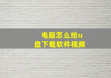 电脑怎么给u盘下载软件视频