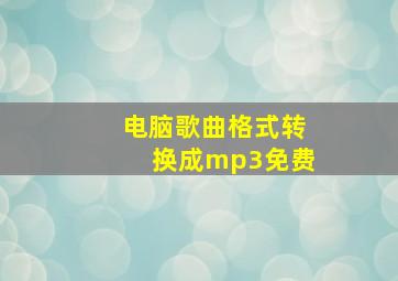 电脑歌曲格式转换成mp3免费