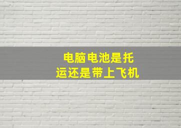 电脑电池是托运还是带上飞机