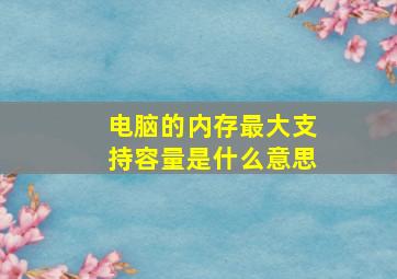 电脑的内存最大支持容量是什么意思