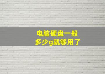 电脑硬盘一般多少g就够用了