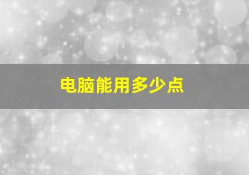 电脑能用多少点