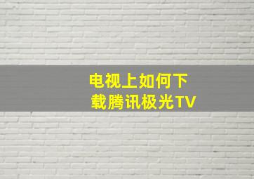 电视上如何下载腾讯极光TV