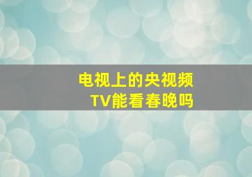 电视上的央视频TV能看春晚吗