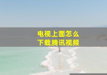 电视上面怎么下载腾讯视频