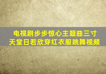 电视剧步步惊心主题曲三寸天堂日若欣穿红衣服跳舞视频