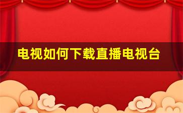 电视如何下载直播电视台