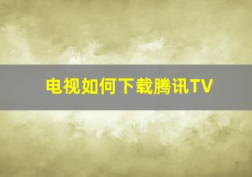 电视如何下载腾讯TV