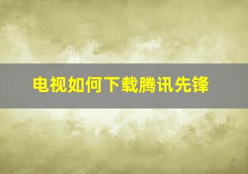 电视如何下载腾讯先锋