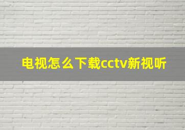 电视怎么下载cctv新视听