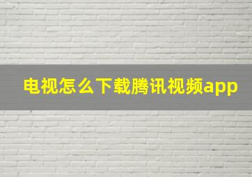 电视怎么下载腾讯视频app