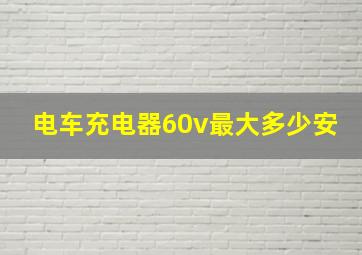 电车充电器60v最大多少安