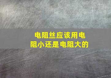 电阻丝应该用电阻小还是电阻大的