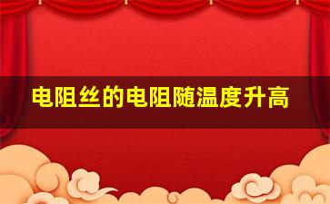 电阻丝的电阻随温度升高