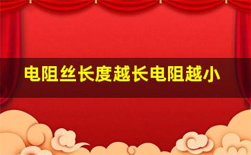 电阻丝长度越长电阻越小