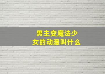 男主变魔法少女的动漫叫什么