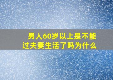 男人60岁以上是不能过夫妻生活了吗为什么