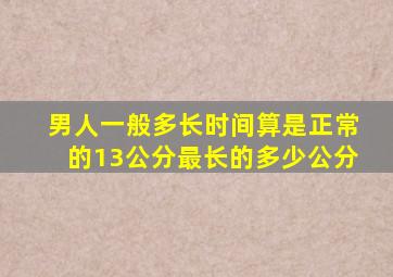 男人一般多长时间算是正常的13公分最长的多少公分