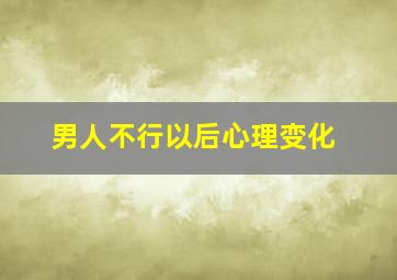 男人不行以后心理变化