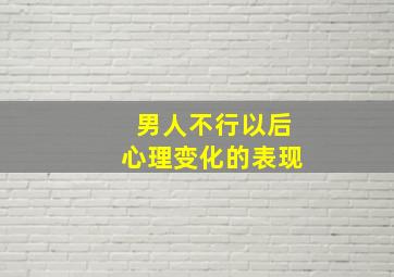 男人不行以后心理变化的表现