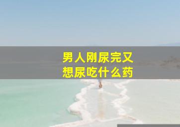 男人刚尿完又想尿吃什么药