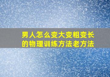 男人怎么变大变粗变长的物理训练方法老方法