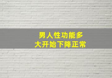 男人性功能多大开始下降正常