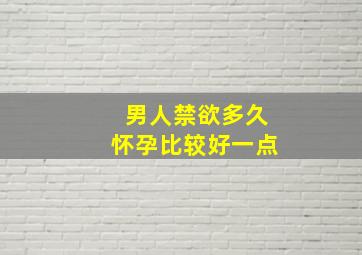 男人禁欲多久怀孕比较好一点