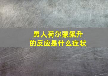 男人荷尔蒙飙升的反应是什么症状