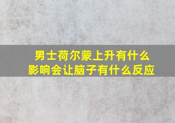 男士荷尔蒙上升有什么影响会让脑子有什么反应