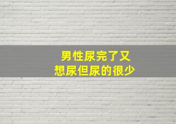 男性尿完了又想尿但尿的很少