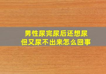 男性尿完尿后还想尿但又尿不出来怎么回事