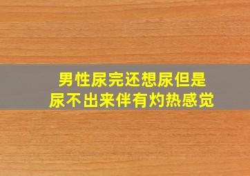 男性尿完还想尿但是尿不出来伴有灼热感觉