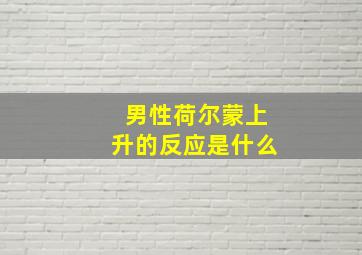 男性荷尔蒙上升的反应是什么