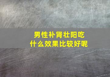 男性补肾壮阳吃什么效果比较好呢