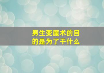 男生变魔术的目的是为了干什么