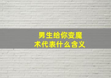 男生给你变魔术代表什么含义