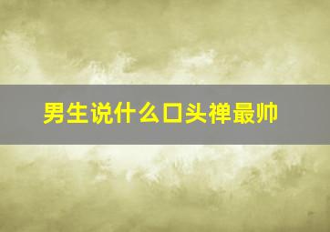 男生说什么口头禅最帅