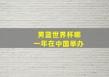 男篮世界杯哪一年在中国举办