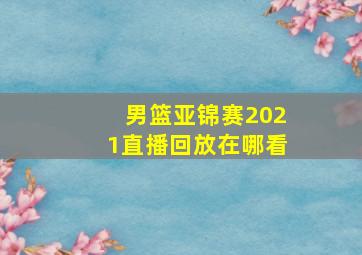 男篮亚锦赛2021直播回放在哪看